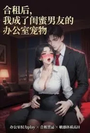 合租后,我成了闺蜜男朋友的办公室宠物